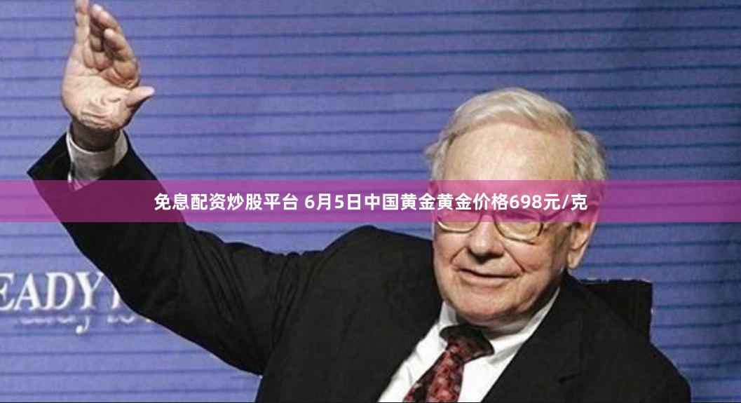 免息配资炒股平台 6月5日中国黄金黄金价格698元/克