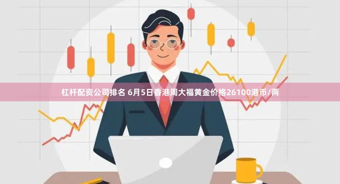 杠杆配资公司排名 6月5日香港周大福黄金价格26100港币/两