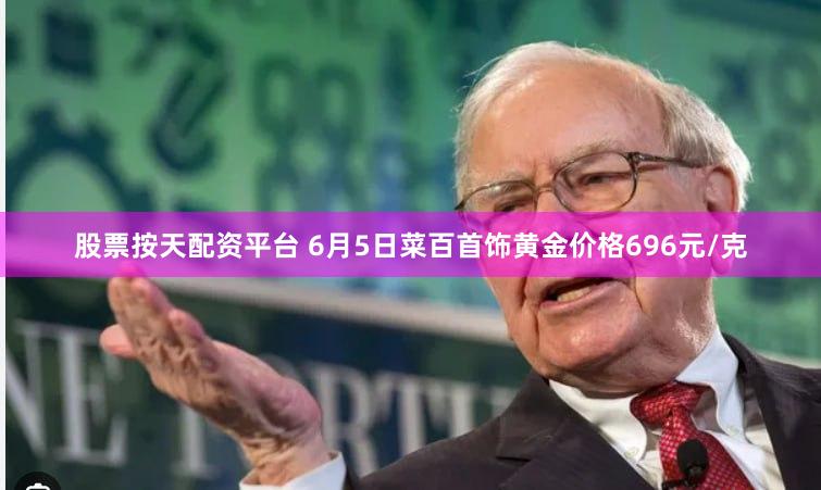 股票按天配资平台 6月5日菜百首饰黄金价格696元/克