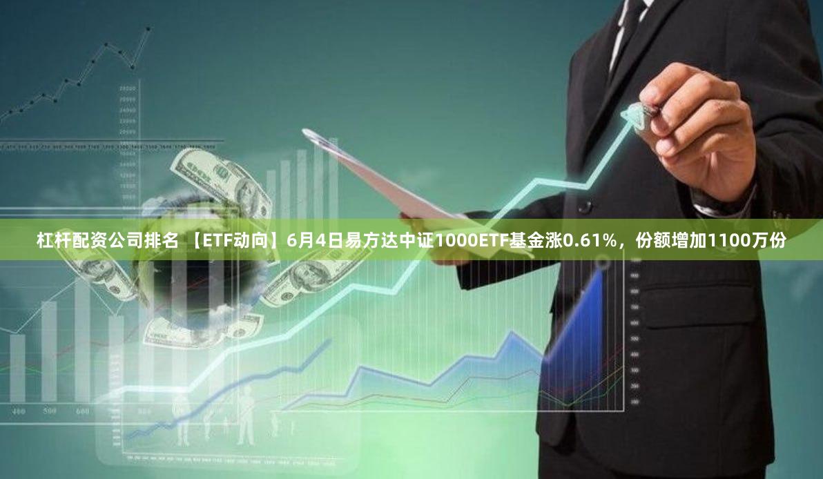 杠杆配资公司排名 【ETF动向】6月4日易方达中证1000ETF基金涨0.61%,份额增加1100万份