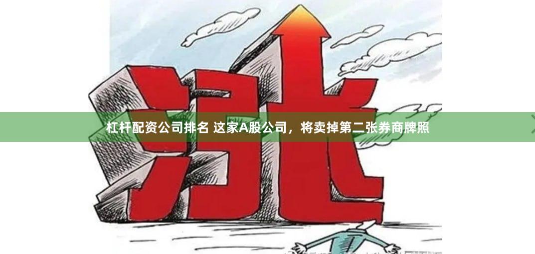 杠杆配资公司排名 这家A股公司，将卖掉第二张券商牌照