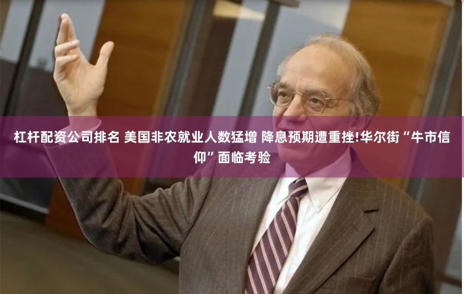 杠杆配资公司排名 美国非农就业人数猛增 降息预期遭重挫!华尔街“牛市信仰”面临考验