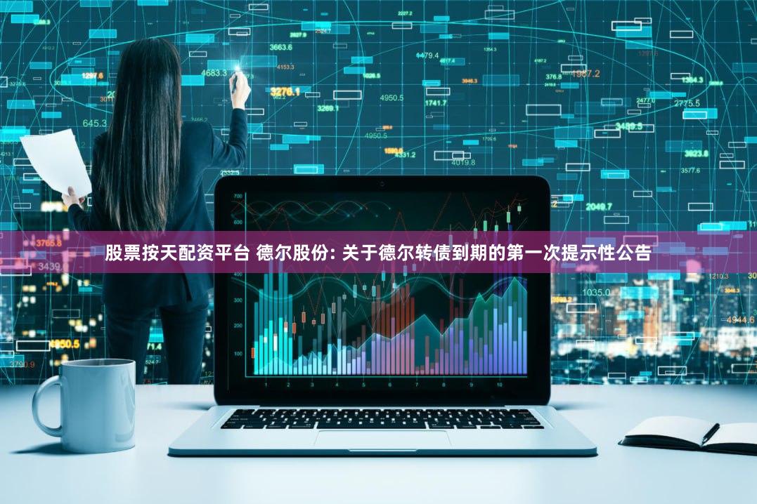 股票按天配资平台 德尔股份: 关于德尔转债到期的第一次提示性公告