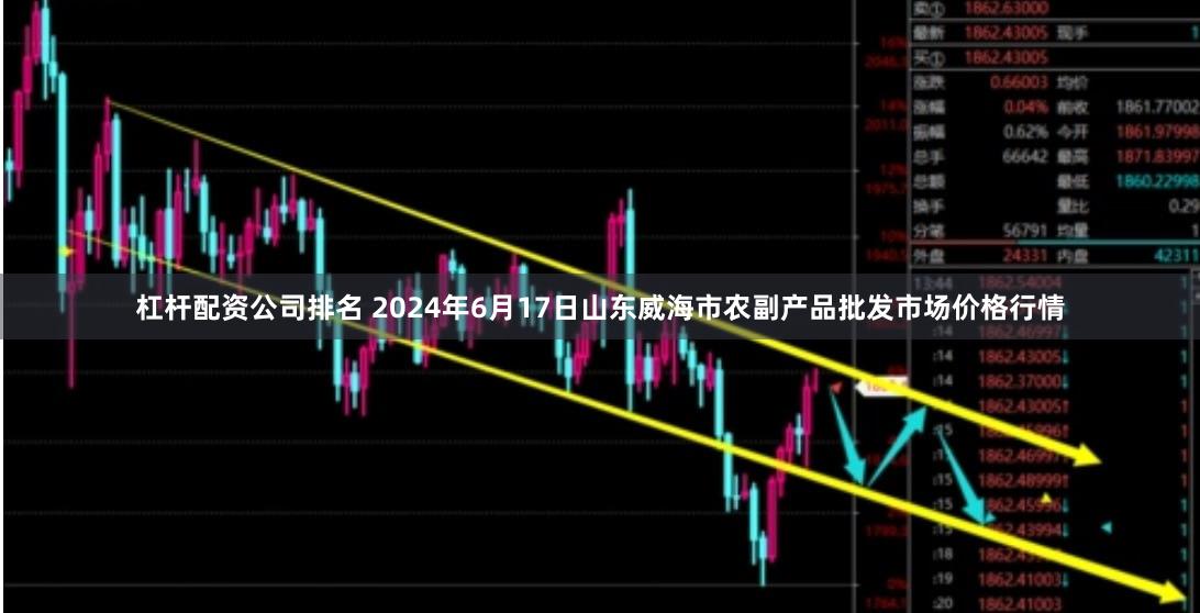 杠杆配资公司排名 2024年6月17日山东威海市农副产品批发市场价格行情
