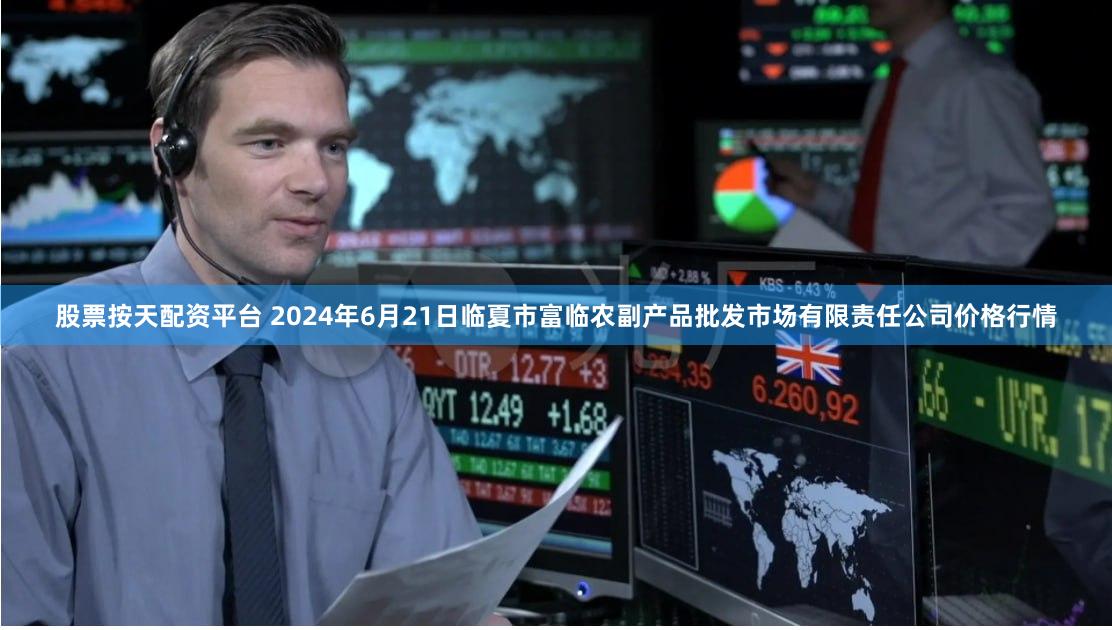 股票按天配资平台 2024年6月21日临夏市富临农副产品批发市场有限责任公司价格行情