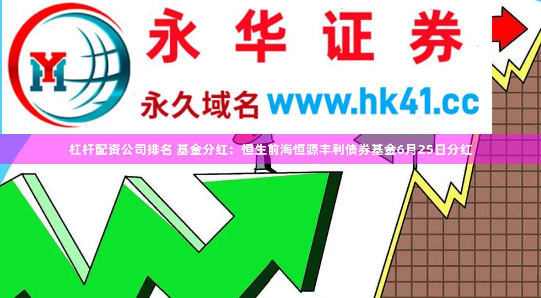 杠杆配资公司排名 基金分红：恒生前海恒源丰利债券基金6月25日分红
