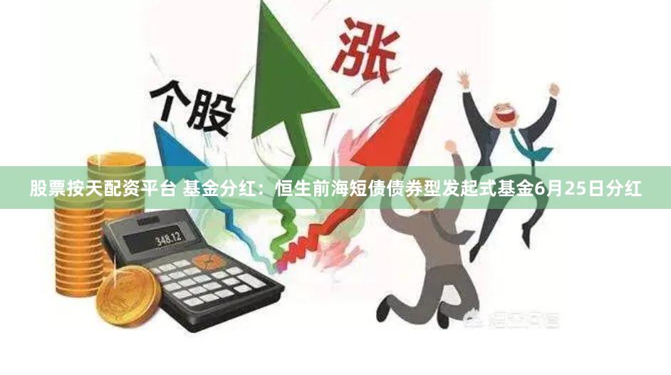 股票按天配资平台 基金分红：恒生前海短债债券型发起式基金6月25日分红