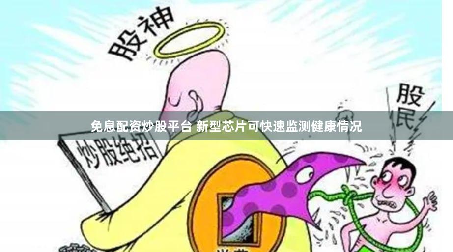 免息配资炒股平台 新型芯片可快速监测健康情况