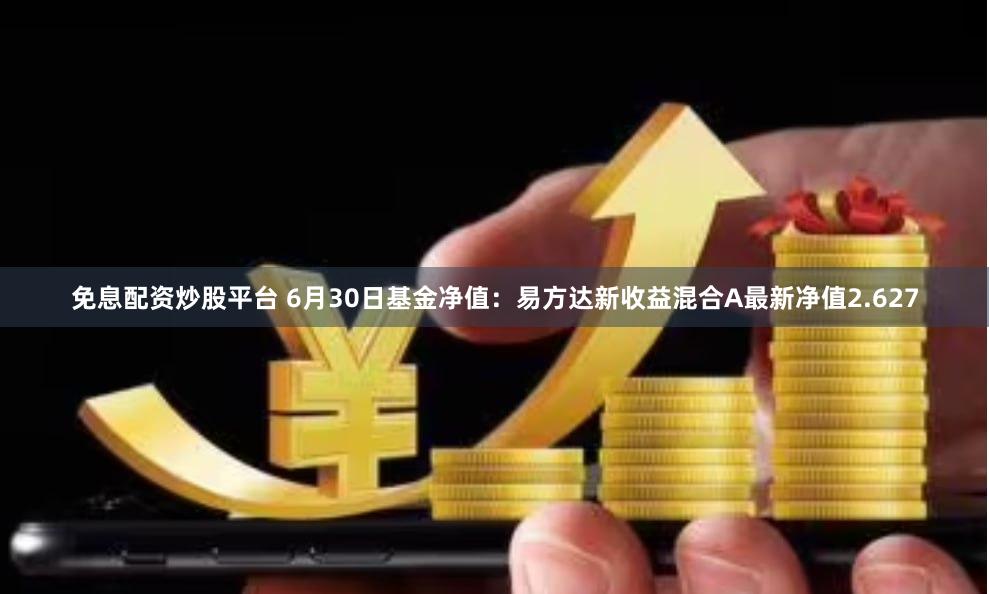 免息配资炒股平台 6月30日基金净值：易方达新收益混合A最新净值2.627