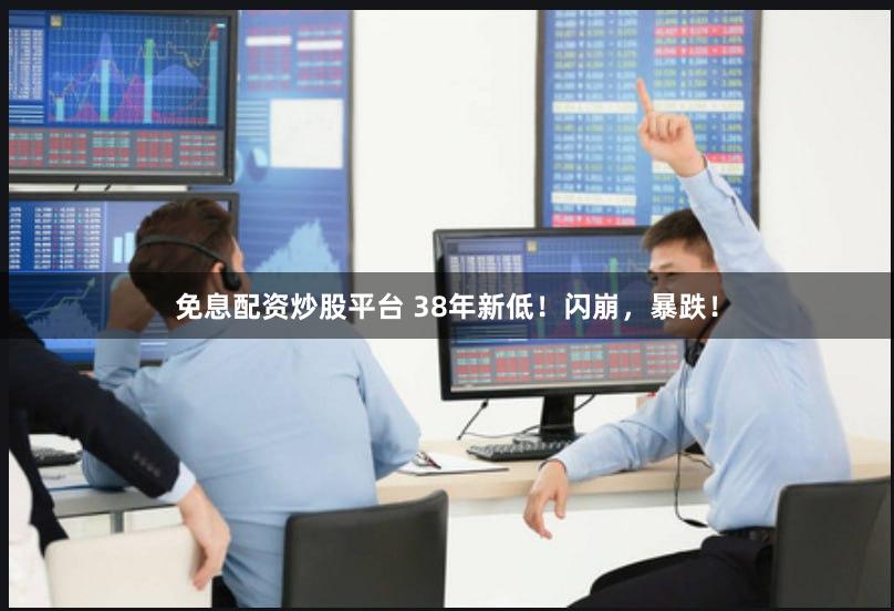 免息配资炒股平台 38年新低！闪崩，暴跌！