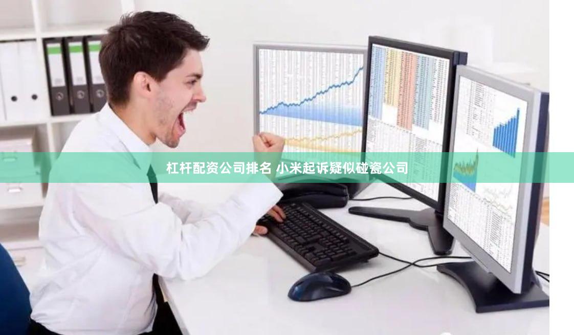 杠杆配资公司排名 小米起诉疑似碰瓷公司