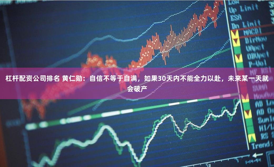 杠杆配资公司排名 黄仁勋：自信不等于自满，如果30天内不能全力以赴，未来某一天就会破产