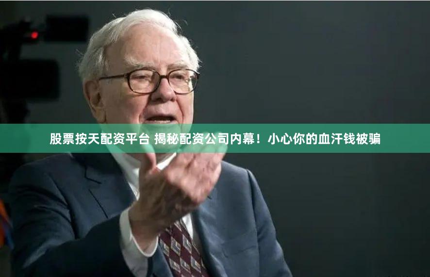 股票按天配资平台 揭秘配资公司内幕！小心你的血汗钱被骗