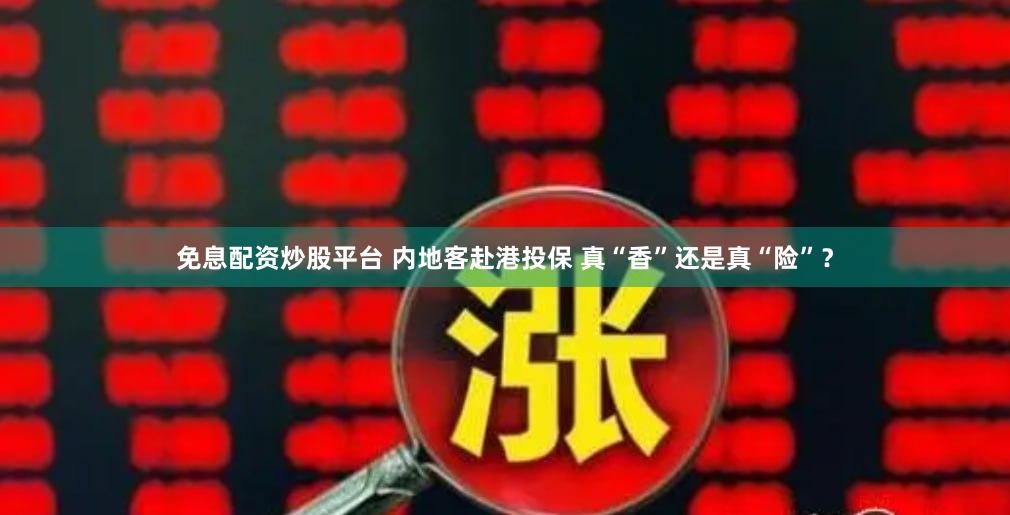 免息配资炒股平台 内地客赴港投保 真“香”还是真“险”？