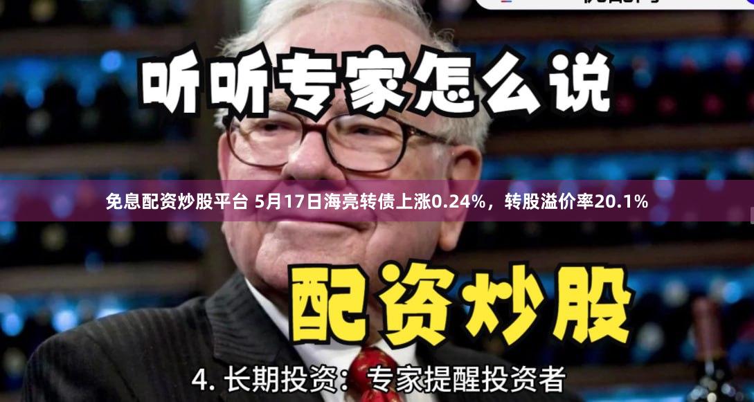 免息配资炒股平台 5月17日海亮转债上涨0.24%，转股溢价率20.1%