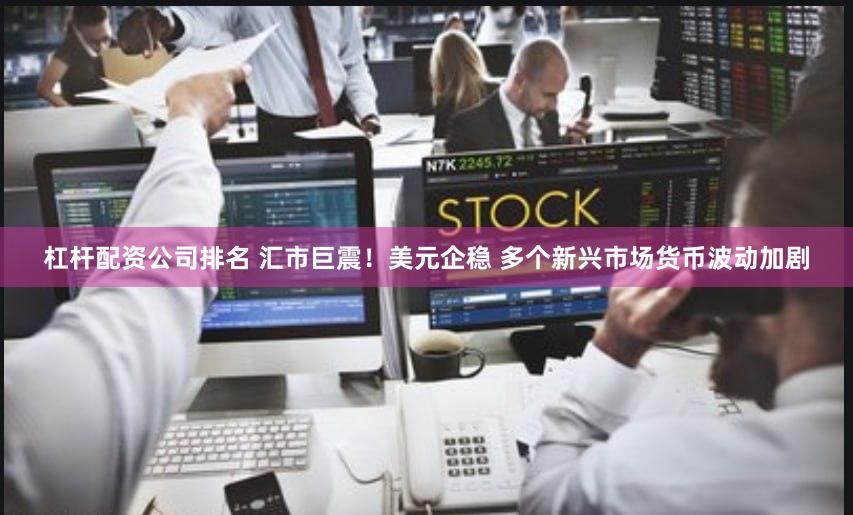 杠杆配资公司排名 汇市巨震！美元企稳 多个新兴市场货币波动加剧