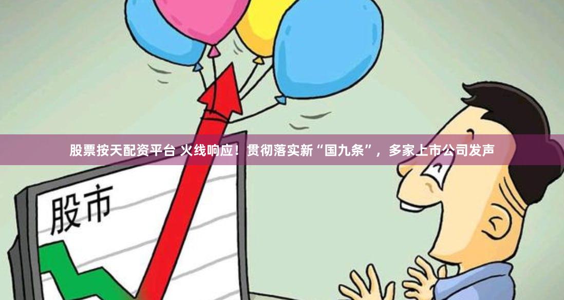 股票按天配资平台 火线响应！贯彻落实新“国九条”，多家上市公司发声