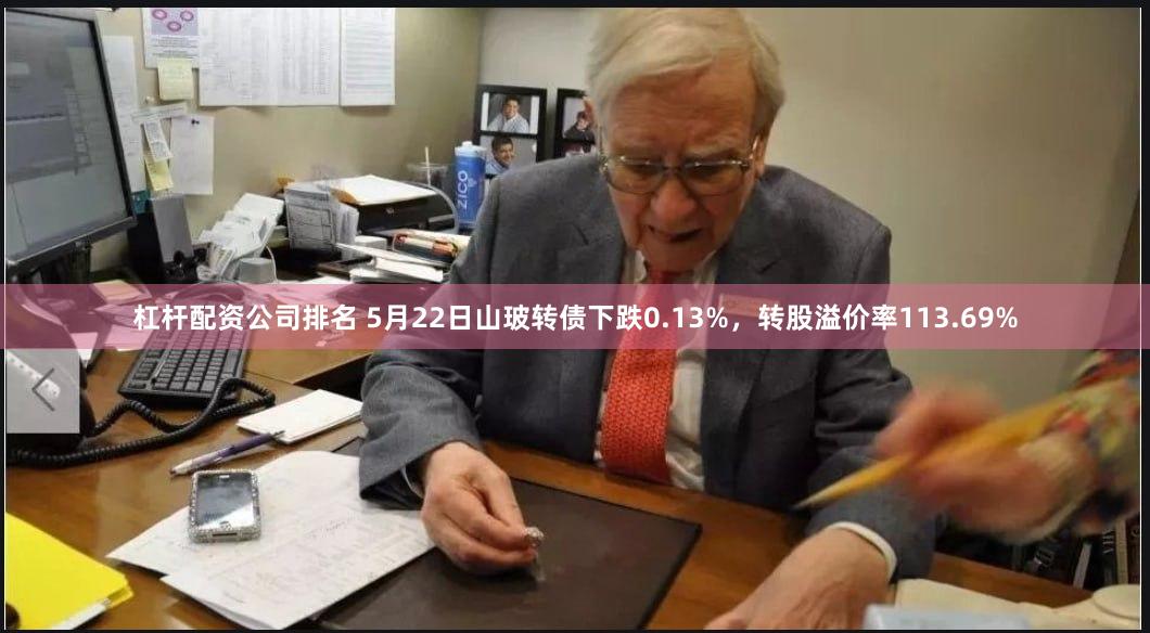 杠杆配资公司排名 5月22日山玻转债下跌0.13%，转股溢价率113.69%