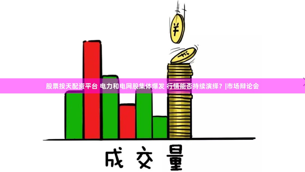 股票按天配资平台 电力和电网股集体爆发 行情能否持续演绎?|市场辩论会
