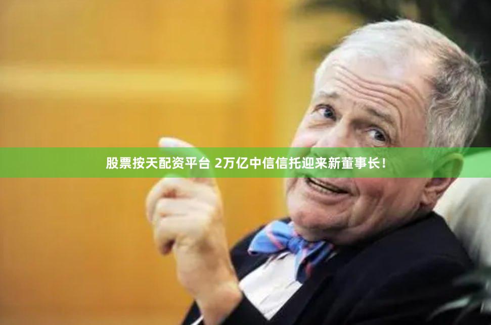 股票按天配资平台 2万亿中信信托迎来新董事长！