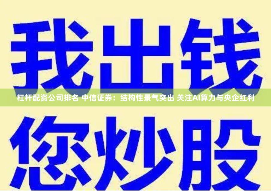 杠杆配资公司排名 中信证券：结构性景气突出 关注AI算力与央企红利