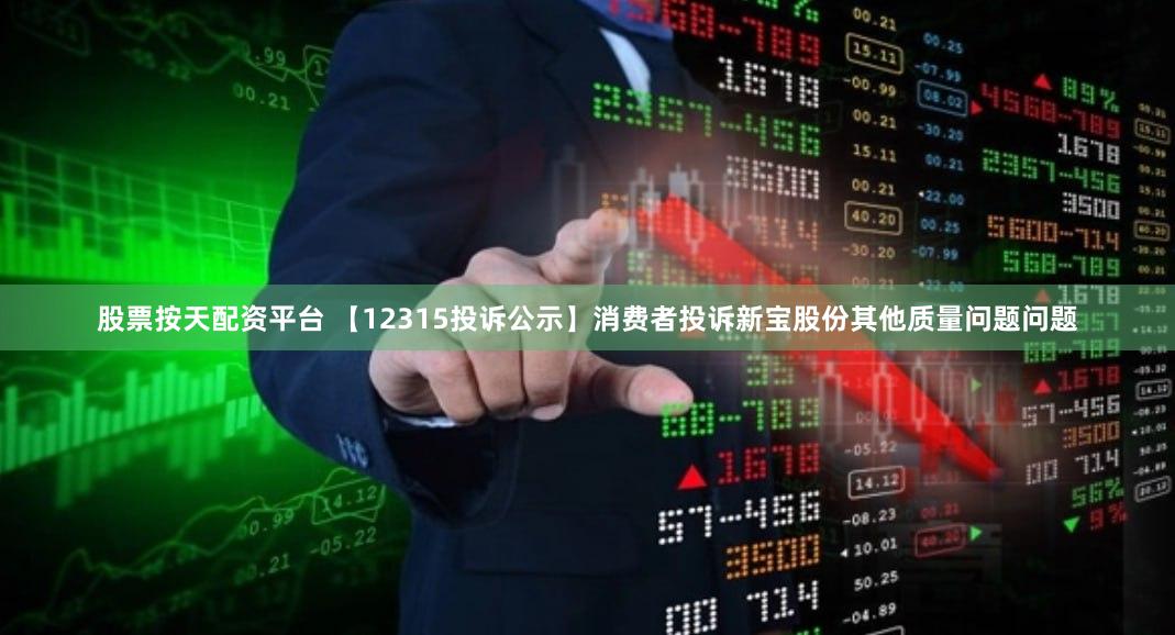 股票按天配资平台 【12315投诉公示】消费者投诉新宝股份其他质量问题问题