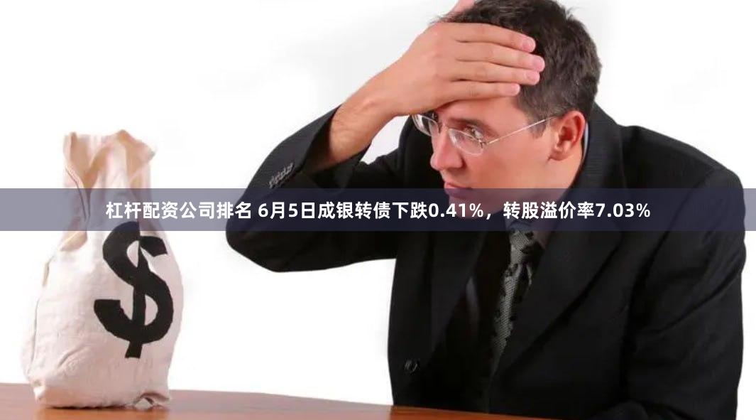 杠杆配资公司排名 6月5日成银转债下跌0.41%，转股溢价率7.03%