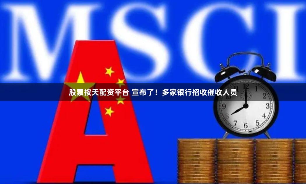 股票按天配资平台 宣布了！多家银行招收催收人员