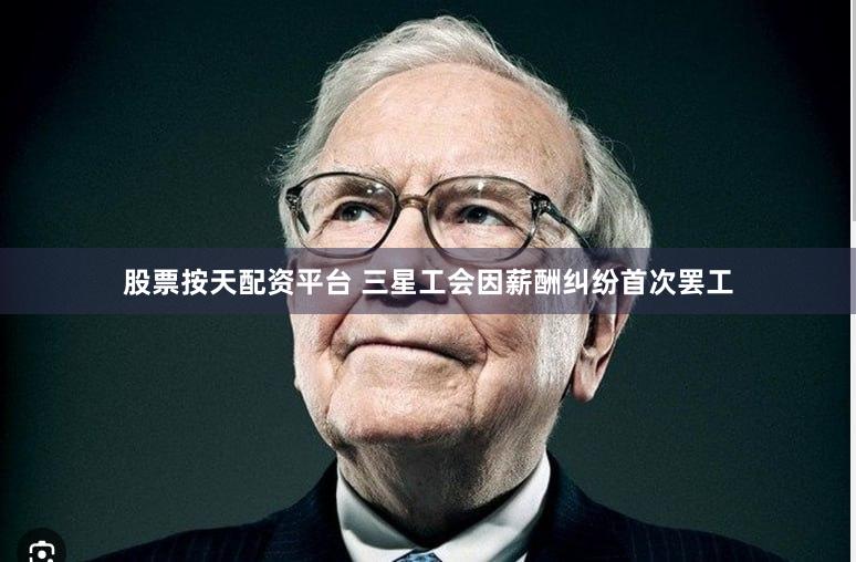 股票按天配资平台 三星工会因薪酬纠纷首次罢工