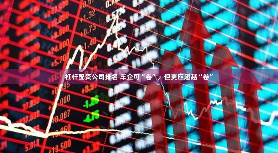 杠杆配资公司排名 车企可“卷”，但更应超越“卷”