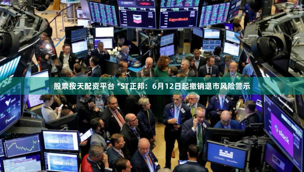 股票按天配资平台 *ST正邦：6月12日起撤销退市风险警示