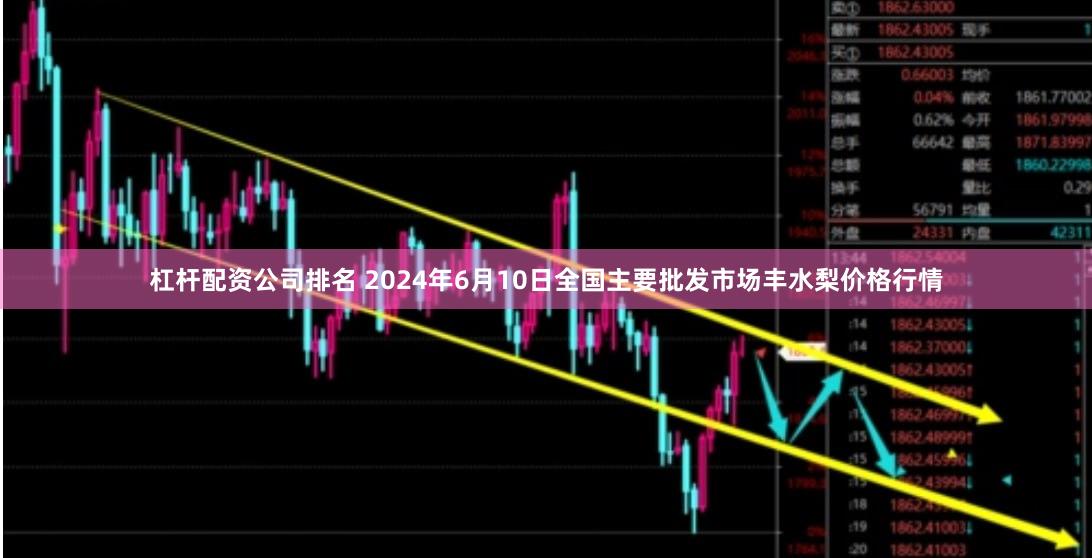 杠杆配资公司排名 2024年6月10日全国主要批发市场丰水梨价格行情