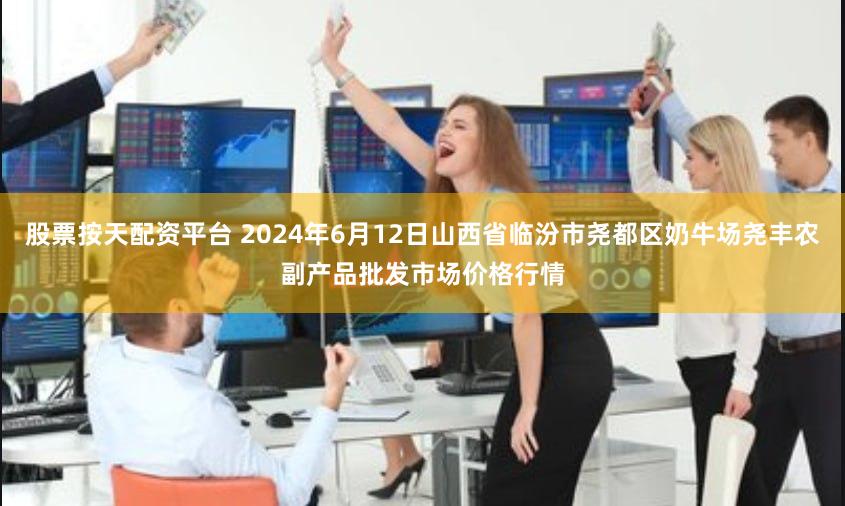 股票按天配资平台 2024年6月12日山西省临汾市尧都区奶牛场尧丰农副产品批发市场价格行情