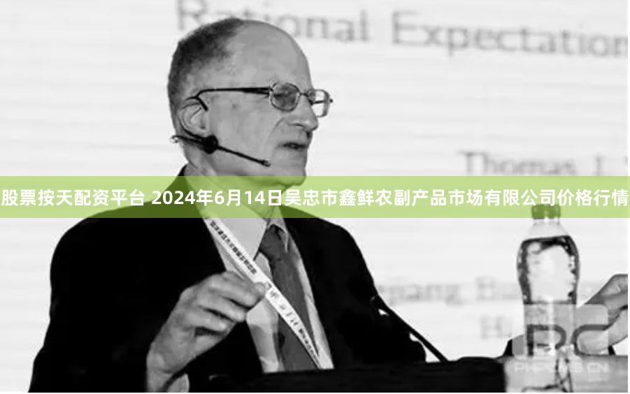 股票按天配资平台 2024年6月14日吴忠市鑫鲜农副产品市场有限公司价格行情