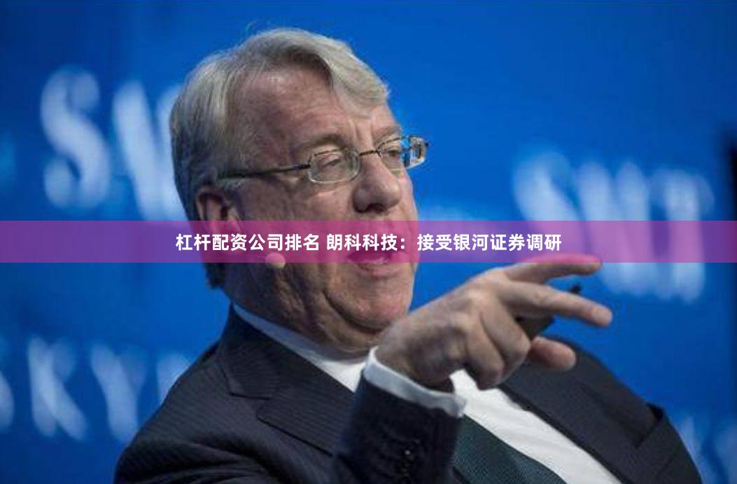 杠杆配资公司排名 朗科科技：接受银河证券调研