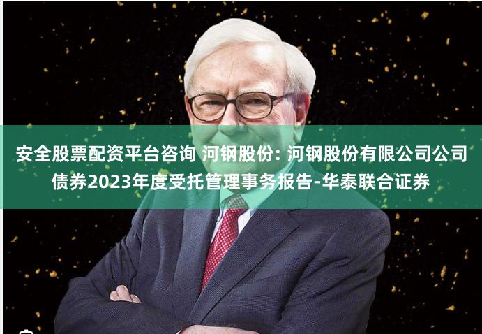 安全股票配资平台咨询 河钢股份: 河钢股份有限公司公司债券2023年度受托管理事务报告-华泰联合证券