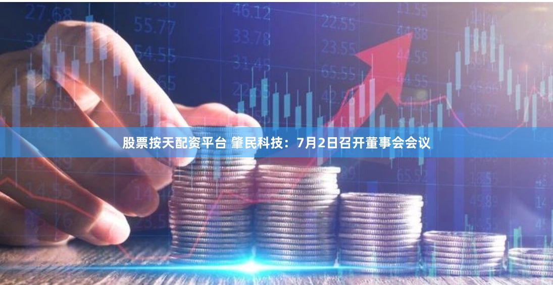 股票按天配资平台 肇民科技：7月2日召开董事会会议