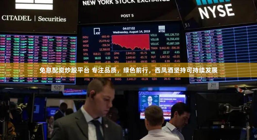 免息配资炒股平台 专注品质，绿色前行，西凤酒坚持可持续发展