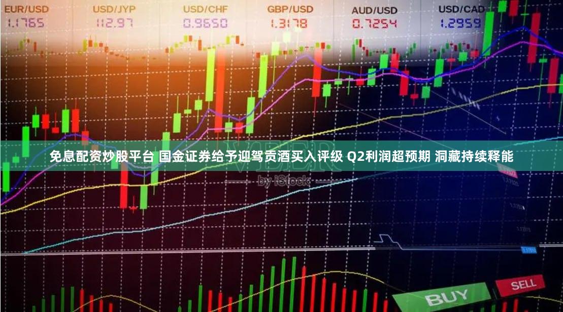 免息配资炒股平台 国金证券给予迎驾贡酒买入评级 Q2利润超预期 洞藏持续释能