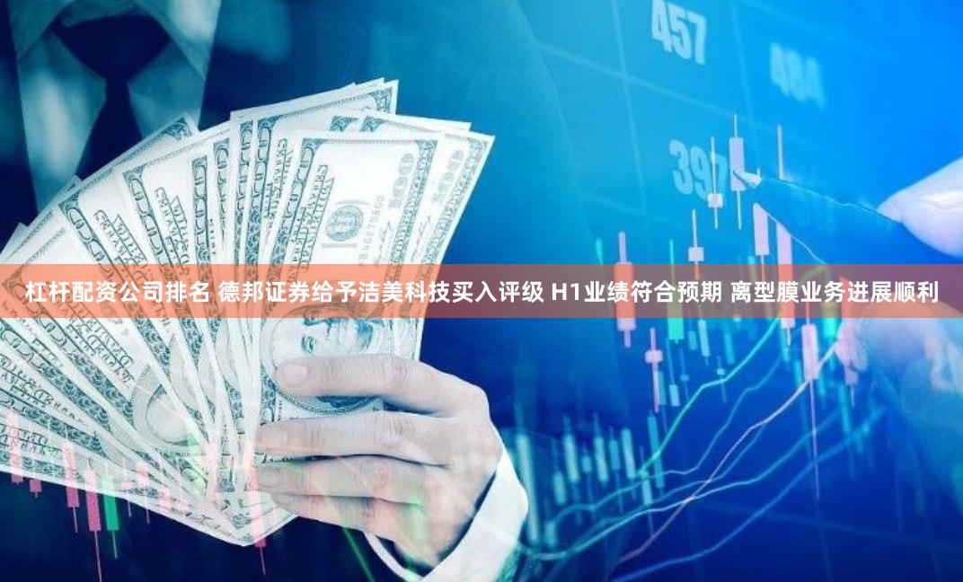 杠杆配资公司排名 德邦证券给予洁美科技买入评级 H1业绩符合预期 离型膜业务进展顺利