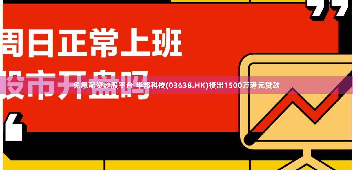 免息配资炒股平台 华邦科技(03638.HK)授出1500万港元贷款
