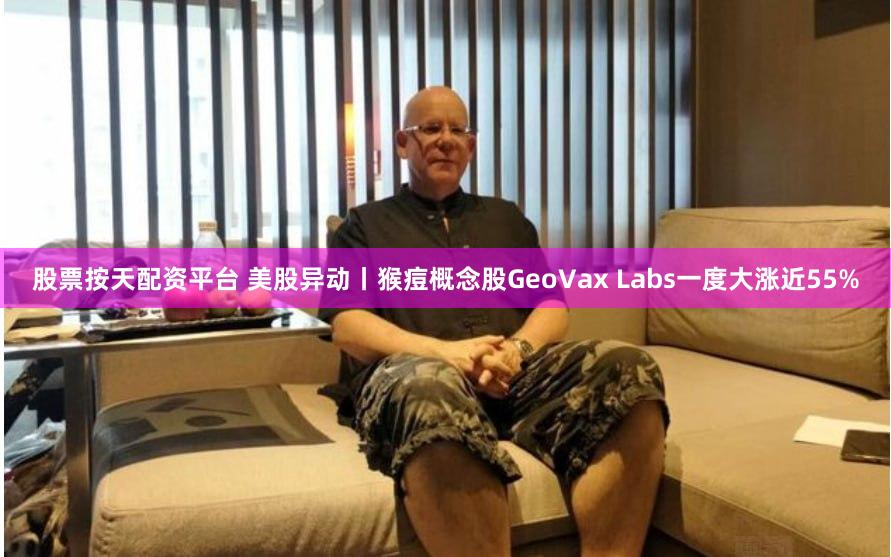 股票按天配资平台 美股异动丨猴痘概念股GeoVax Labs一度大涨近55%