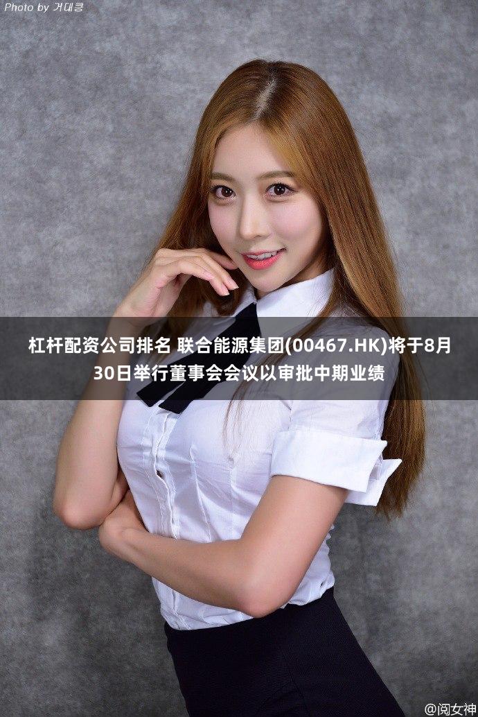 杠杆配资公司排名 联合能源集团(00467.HK)将于8月30日举行董事会会议以审批中期业绩