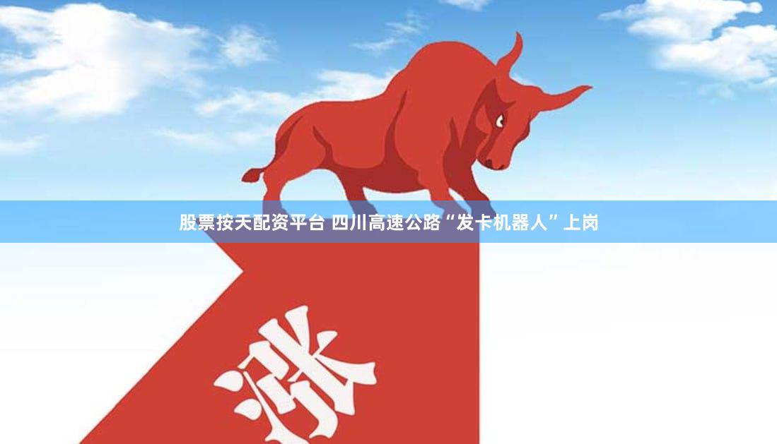 股票按天配资平台 四川高速公路“发卡机器人”上岗