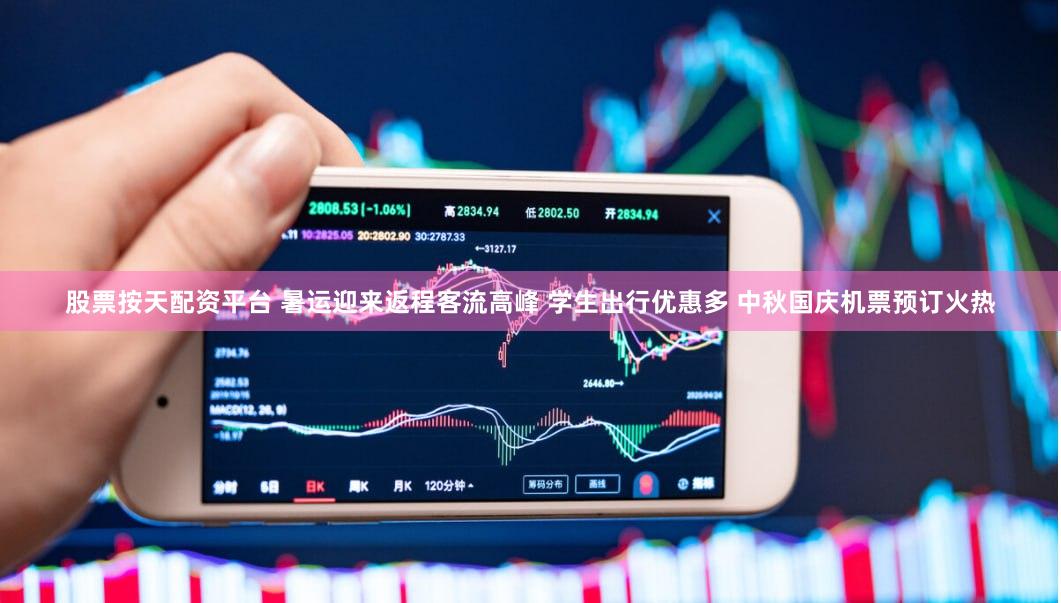股票按天配资平台 暑运迎来返程客流高峰 学生出行优惠多 中秋国庆机票预订火热
