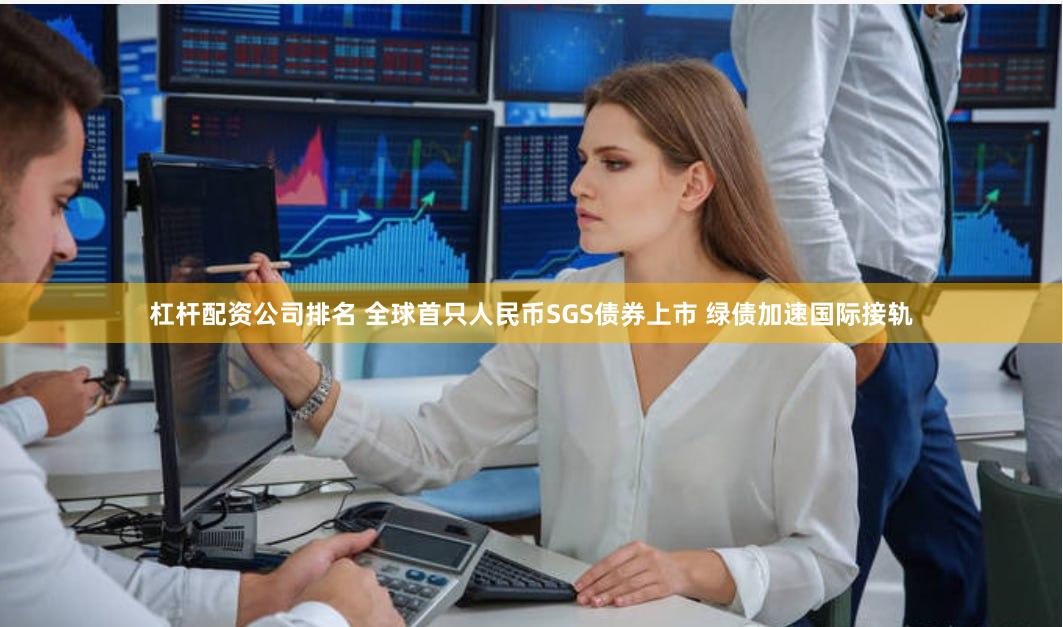 杠杆配资公司排名 全球首只人民币SGS债券上市 绿债加速国际接轨
