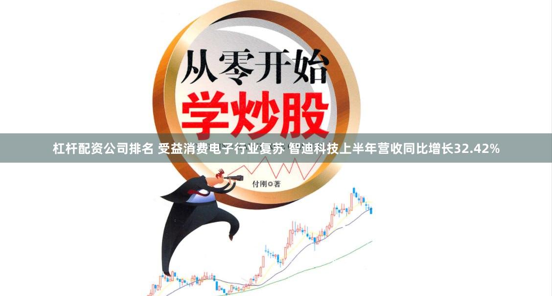 杠杆配资公司排名 受益消费电子行业复苏 智迪科技上半年营收同比增长32.42%