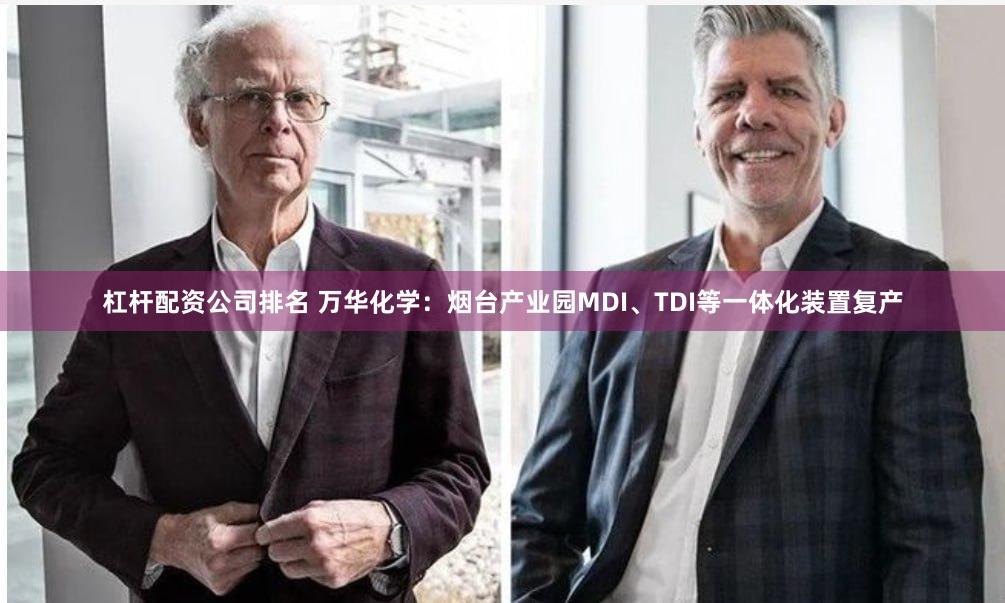 杠杆配资公司排名 万华化学：烟台产业园MDI、TDI等一体化装置复产