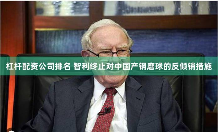杠杆配资公司排名 智利终止对中国产钢磨球的反倾销措施
