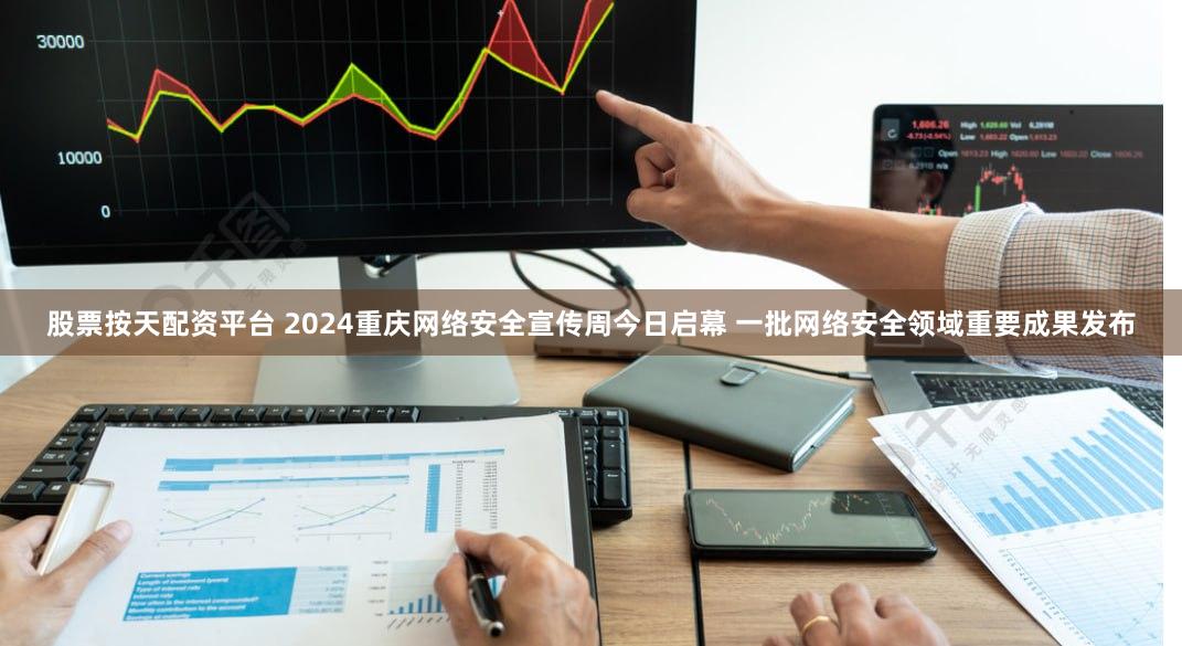 股票按天配资平台 2024重庆网络安全宣传周今日启幕 一批网络安全领域重要成果发布